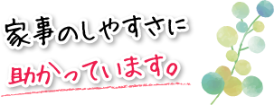 家事のしやすさに助かっています。