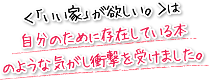 ＜「いい家」が欲しい。＞は自分のために存在している本のような気がし衝撃を受けました。