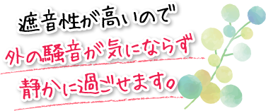 遮音性が高いので外の騒音が気にならず静かに過ごせます。