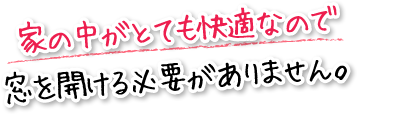 家の中がとても快適なので窓を開ける必要がありません。