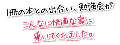 1冊の本との出合い、勉強会がこんなに快適な家に導いてくれました。