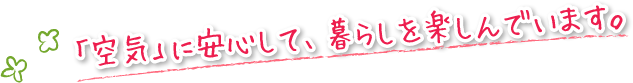 「空気」に安心して、暮らしを楽しんでいます。